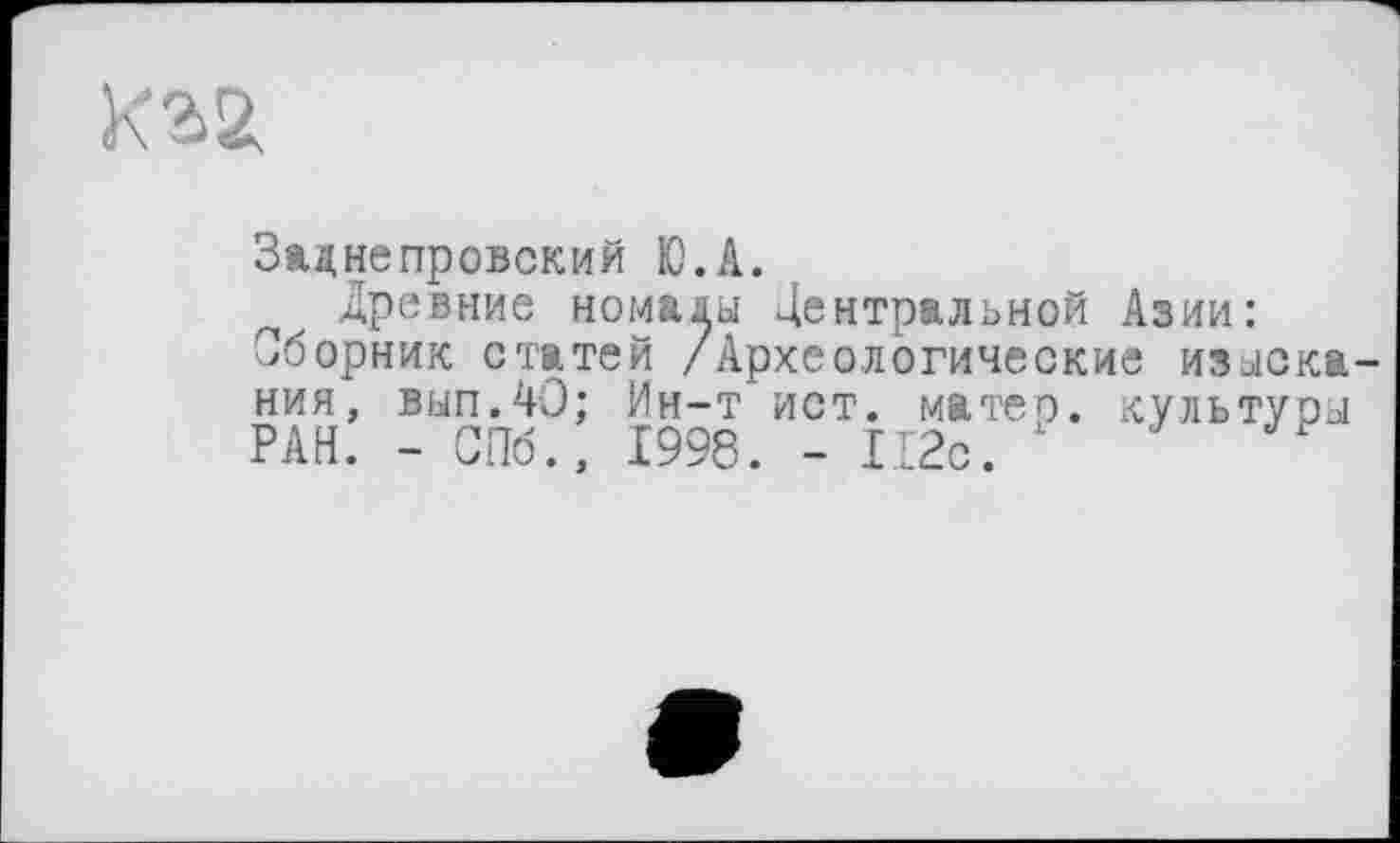 ﻿Каг
Заднєпровский Ю.А.
древние номалы Центральной Азии: Сборник статей /Археологические изыскания, вып.40; Ин-т ист. матео. культуры РАН. - СПб., 1998. - 112с.